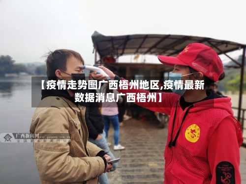 【疫情走势图广西梧州地区,疫情最新数据消息广西梧州】
