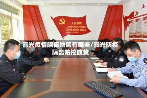 嘉兴疫情隔离地区有哪些/嘉兴防疫隔离防控政策-第2张图片