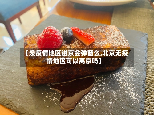 【没疫情地区进京会弹窗么,北京无疫情地区可以离京吗】