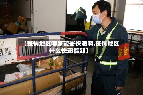 【疫情地区哪家能寄快递啊,疫情地区什么快递能到】