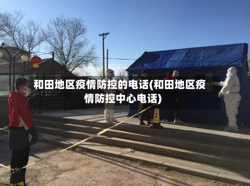 和田地区疫情防控的电话(和田地区疫情防控中心电话)