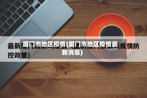 厦门市地区疫情(厦门市地区疫情最新消息)-第3张图片