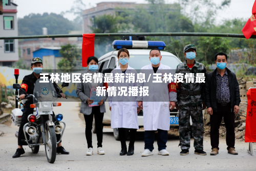 玉林地区疫情最新消息/玉林疫情最新情况播报