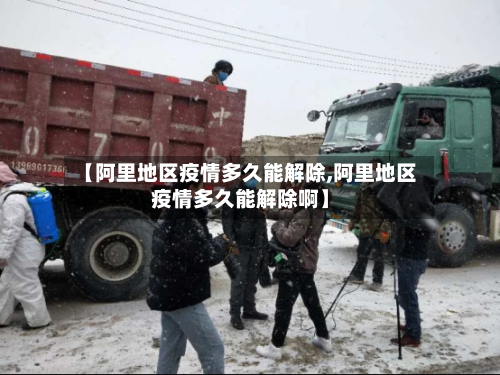 【阿里地区疫情多久能解除,阿里地区疫情多久能解除啊】
