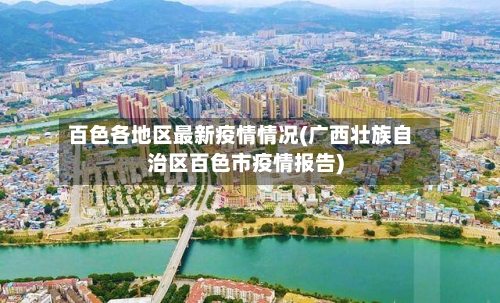 百色各地区最新疫情情况(广西壮族自治区百色市疫情报告)-第3张图片