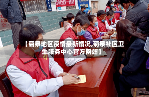 【菊泉地区疫情最新情况,菊泉社区卫生服务中心官方网站】