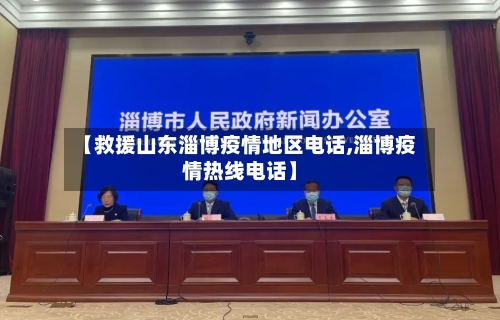 【救援山东淄博疫情地区电话,淄博疫情热线电话】