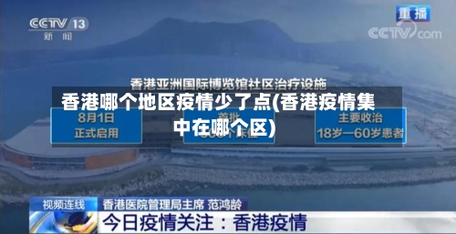 香港哪个地区疫情少了点(香港疫情集中在哪个区)