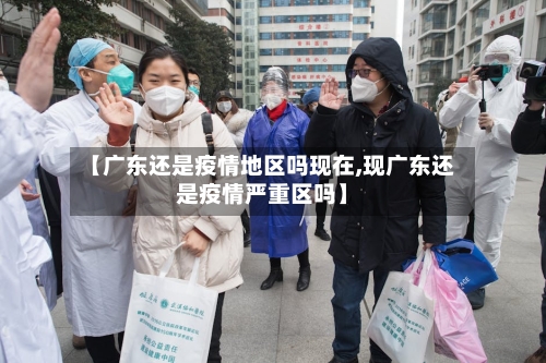 【广东还是疫情地区吗现在,现广东还是疫情严重区吗】