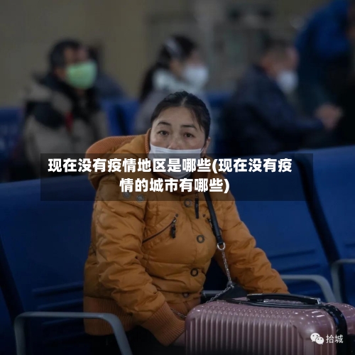 现在没有疫情地区是哪些(现在没有疫情的城市有哪些)
