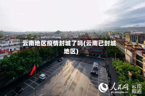 云南地区疫情封城了吗(云南已封城地区)
