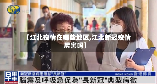 【江北疫情在哪些地区,江北新冠疫情厉害吗】