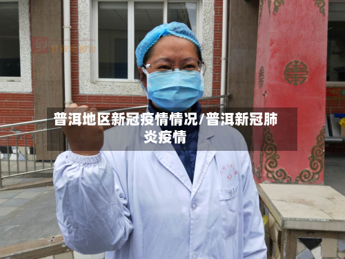 普洱地区新冠疫情情况/普洱新冠肺炎疫情