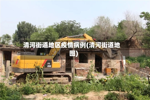 清河街道地区疫情病例(清河街道地图)