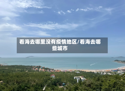 看海去哪里没有疫情地区/看海去哪些城市-第2张图片