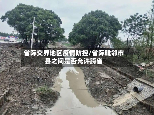 省际交界地区疫情防控/省际毗邻市县之间是否允许跨省-第3张图片