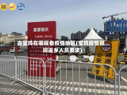 去宝鸡在哪报备疫情地区(宝鸡疫情期间返乡人员要求)