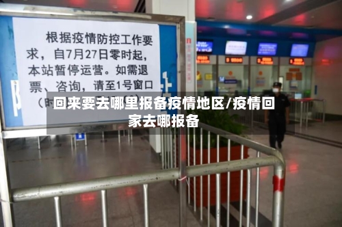 回来要去哪里报备疫情地区/疫情回家去哪报备